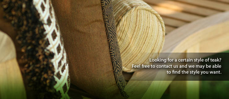 Let us help you find the style of teak you want!